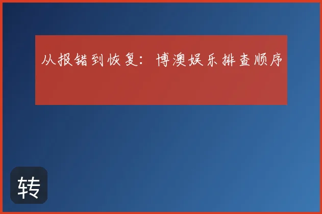 从报错到恢复：博澳娱乐排查顺序