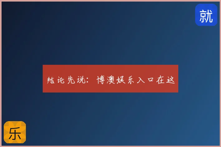 结论先说：博澳娱乐入口在这