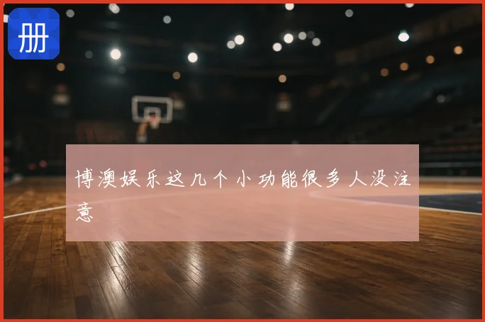 博澳娱乐这几个小功能很多人没注意