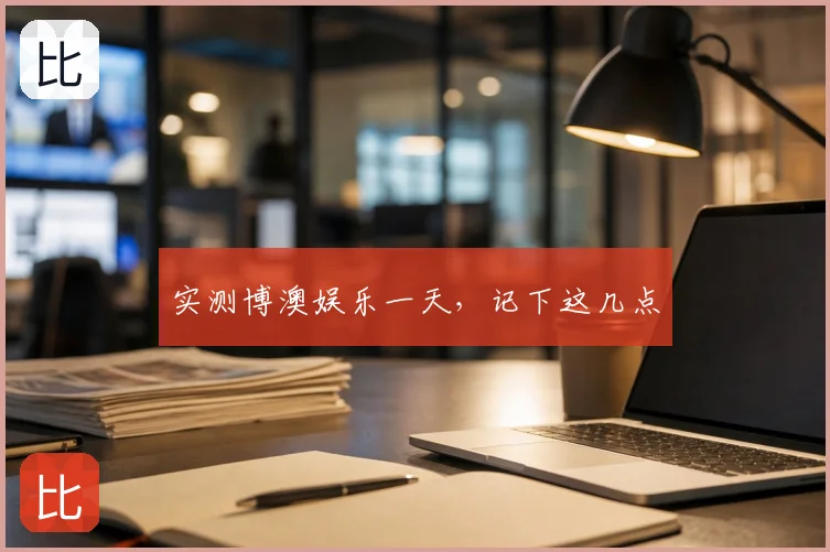 实测博澳娱乐一天，记下这几点